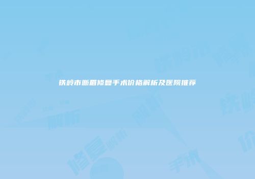 铁岭市断眉修复手术价格解析及医院推荐
