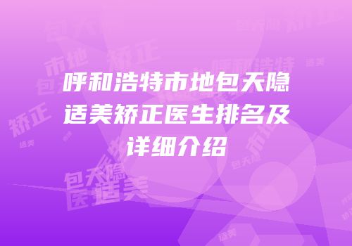 呼和浩特市地包天隐适美矫正医生排名及详细介绍