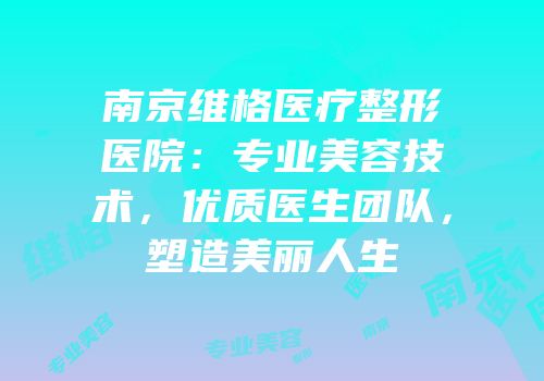 南京维格医疗整形医院：专业美容技术，优质医生团队，塑造美丽人生