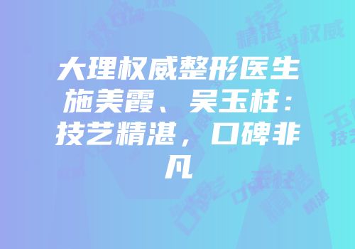 大理权威整形医生施美霞、吴玉柱：技艺精湛，口碑非凡