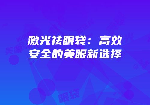 激光祛眼袋：高效安全的美眼新选择