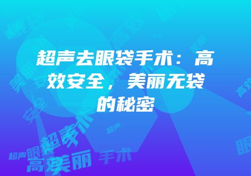 超声去眼袋手术：高效安全，美丽无袋的秘密
