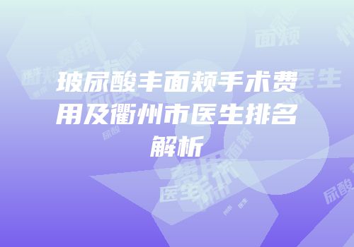 玻尿酸丰面颊手术费用及衢州市医生排名解析
