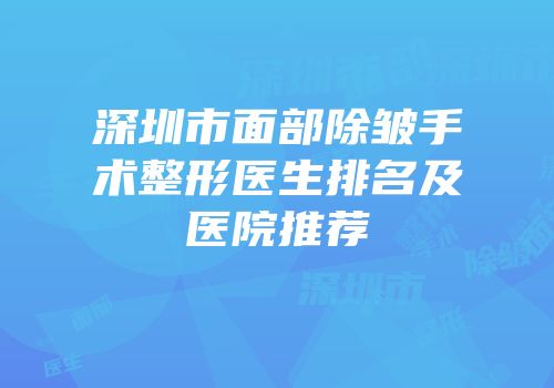 深圳市面部除皱手术整形医生排名及医院推荐