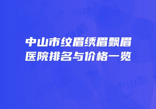 中山市纹眉绣眉飘眉医院排名与价格一览