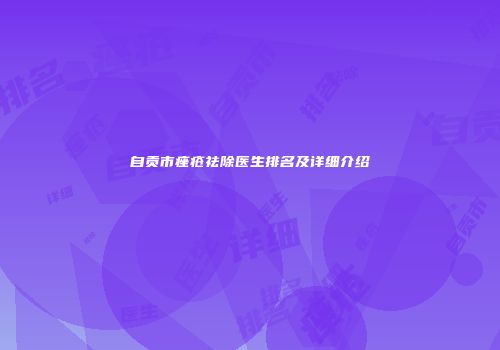 自贡市痤疮祛除医生排名及详细介绍