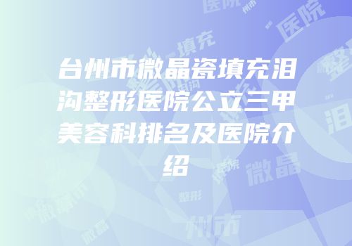 台州市微晶瓷填充泪沟整形医院公立三甲美容科排名及医院介绍
