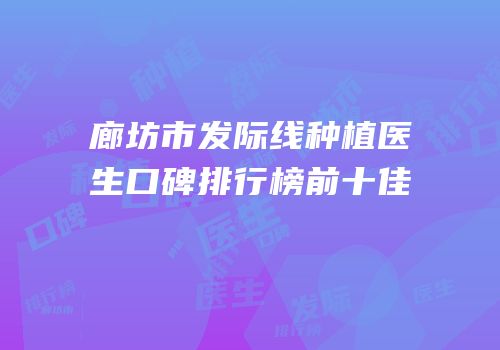 廊坊市发际线种植医生口碑排行榜前十佳