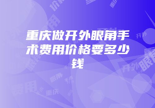 重庆做开外眼角手术费用价格要多少钱