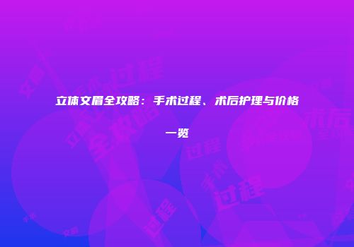 立体文眉全攻略：手术过程、术后护理与价格一览
