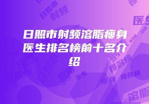 日照市射频溶脂瘦身医生排名榜前十名介绍