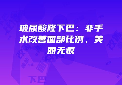 玻尿酸隆下巴：非手术改善面部比例，美丽无痕