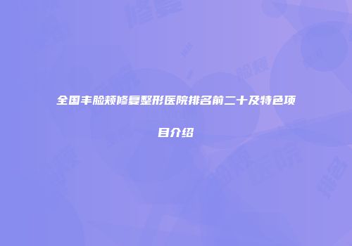 全国丰脸颊修复整形医院排名前二十及特色项目介绍