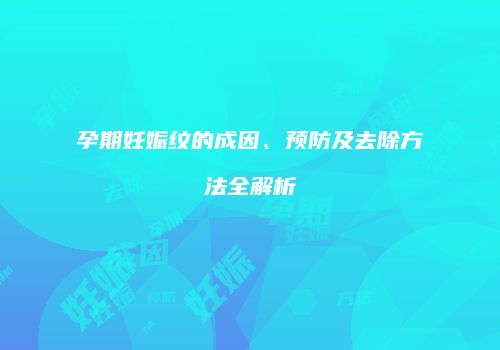 孕期妊娠纹的成因、预防及去除方法全解析