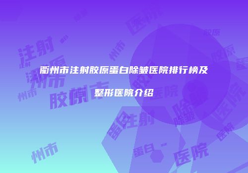 衢州市注射胶原蛋白除皱医院排行榜及整形医院介绍