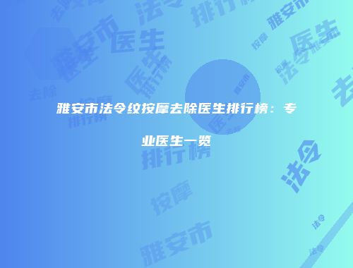 雅安市法令纹按摩去除医生排行榜：专业医生一览