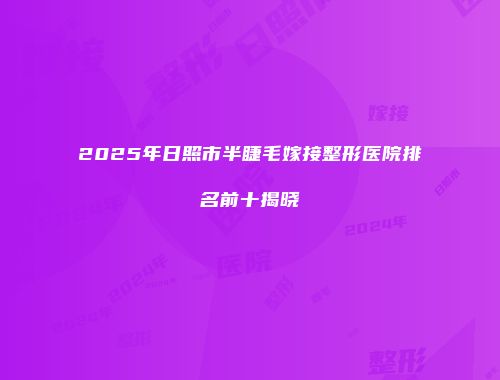 2025年日照市半睫毛嫁接整形医院排名前十揭晓