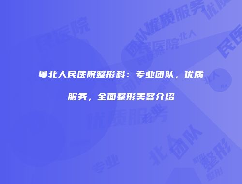 粤北人民医院整形科：专业团队，优质服务，全面整形美容介绍