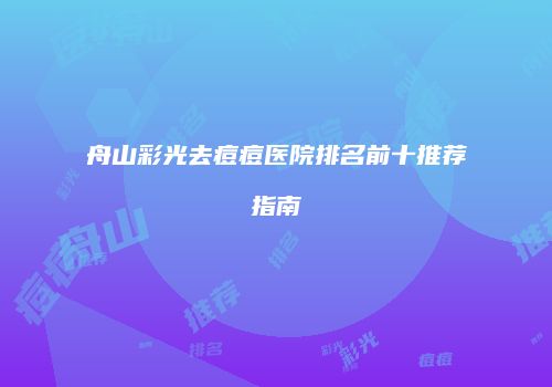 舟山彩光去痘痘医院排名前十推荐指南