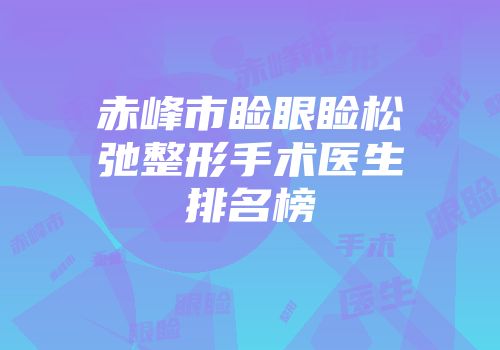 赤峰市睑眼睑松弛整形手术医生排名榜