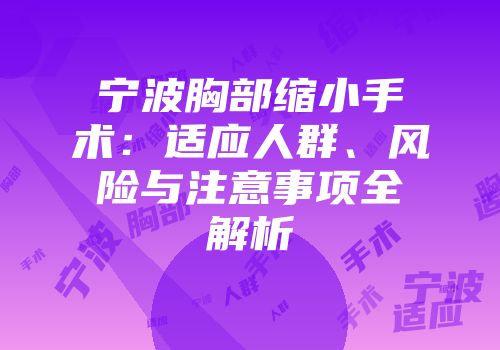 宁波胸部缩小手术：适应人群、风险与注意事项全解析