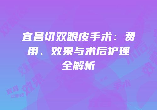 宜昌切双眼皮手术：费用、效果与术后护理全解析