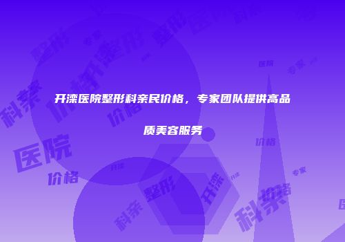 开滦医院整形科亲民价格，专家团队提供高品质美容服务