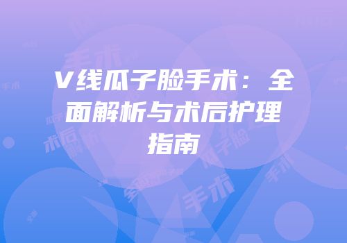 V线瓜子脸手术：全面解析与术后护理指南