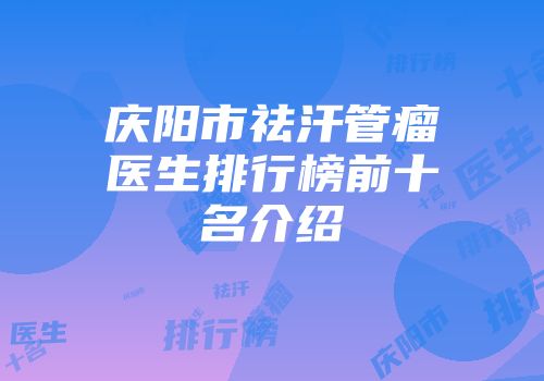 庆阳市祛汗管瘤医生排行榜前十名介绍