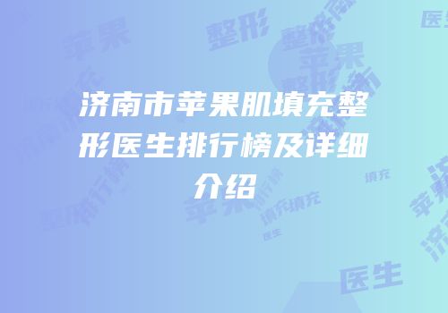 济南市苹果肌填充整形医生排行榜及详细介绍