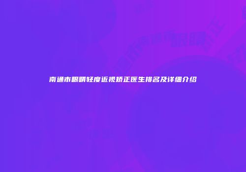 南通市眼睛轻度近视矫正医生排名及详细介绍