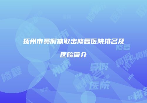 抚州市鼻假体取出修复医院排名及医院简介