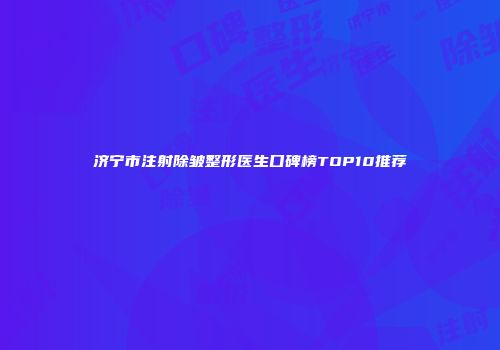 济宁市注射除皱整形医生口碑榜TOP10推荐