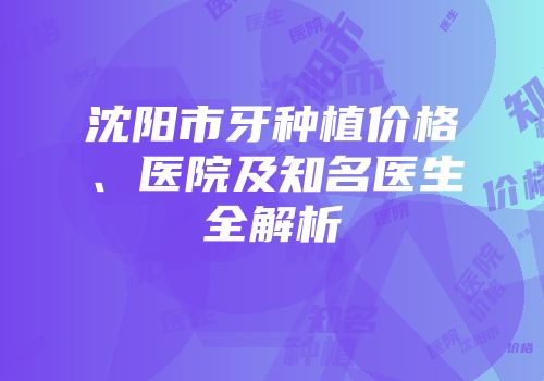 沈阳市牙种植价格、医院及知名医生全解析