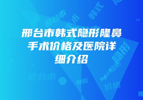 邢台市韩式隐形隆鼻手术价格及医院详细介绍
