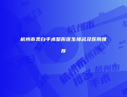 杭州市美白手术整形医生排名及医院推荐