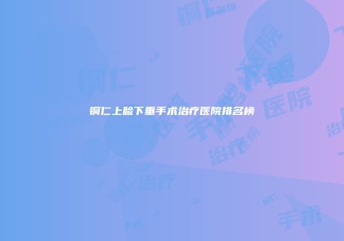 铜仁上睑下垂手术治疗医院排名榜