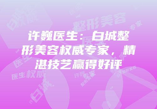 许巍医生：白城整形美容权威专家，精湛技艺赢得好评