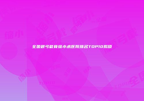 全国颧弓截骨缩小术医院排名TOP10揭晓
