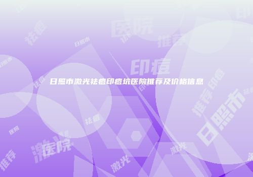 日照市激光祛痘印痘坑医院推荐及价格信息