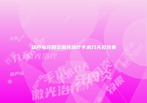 葫芦岛牙周炎激光治疗手术几天见效果