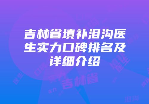 吉林省填补泪沟医生实力口碑排名及详细介绍