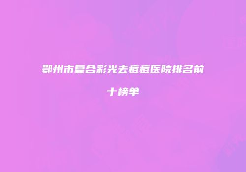 鄂州市复合彩光去痘痘医院排名前十榜单