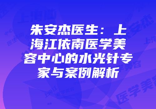 朱安杰医生：上海江依南医学美容中心的水光针专家与案例解析