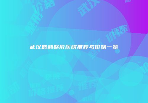 武汉唇部整形医院推荐与价格一览