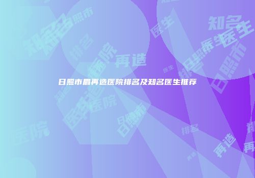 日照市眉再造医院排名及知名医生推荐