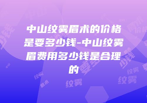 中山纹雾眉术的价格是要多少钱-中山纹雾眉费用多少钱是合理的