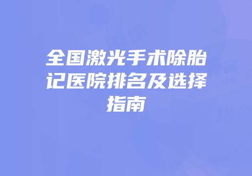 全国激光手术除胎记医院排名及选择指南
