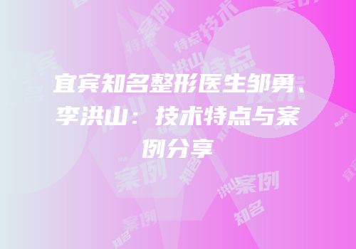 宜宾知名整形医生邹勇、李洪山：技术特点与案例分享