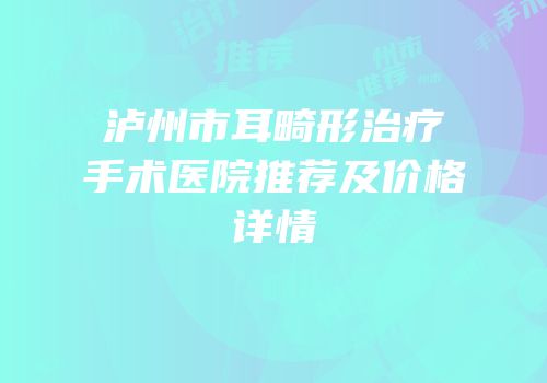 泸州市耳畸形治疗手术医院推荐及价格详情